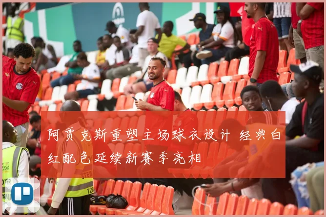 阿贾克斯重塑主场球衣设计 经典白红配色延续新赛季亮相