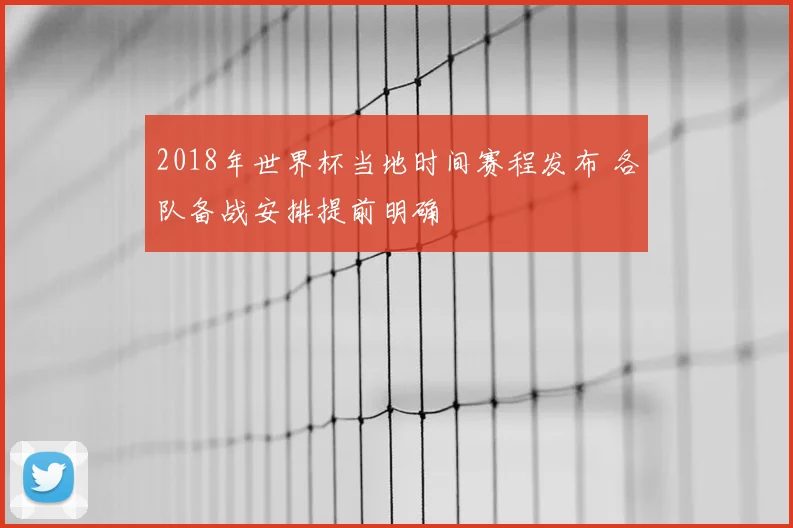2018年世界杯当地时间赛程发布 各队备战安排提前明确