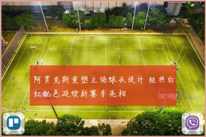 阿贾克斯重塑主场球衣设计 经典白红配色延续新赛季亮相