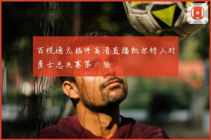 百视通无插件高清直播凯尔特人对勇士总决赛第六场