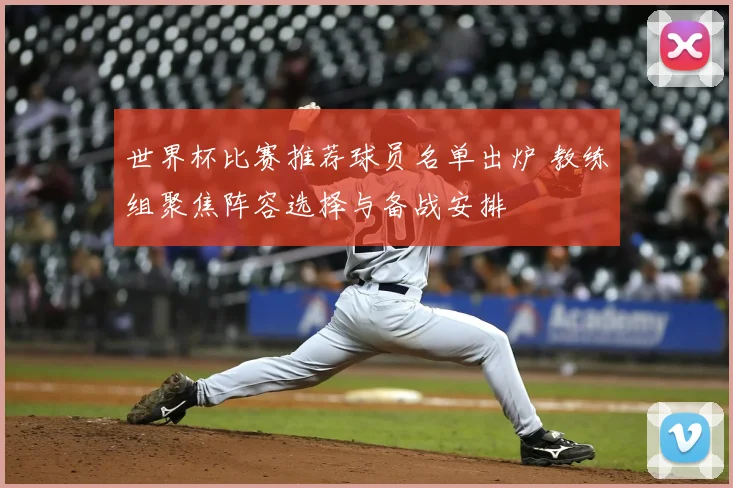 世界杯比赛推荐球员名单出炉 教练组聚焦阵容选择与备战安排