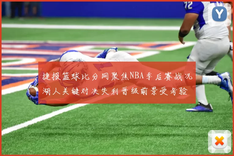 捷报篮球比分网聚焦NBA季后赛战况湖人关键对决失利晋级前景受考验