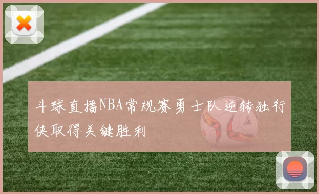 斗球直播NBA常规赛勇士队逆转独行侠取得关键胜利