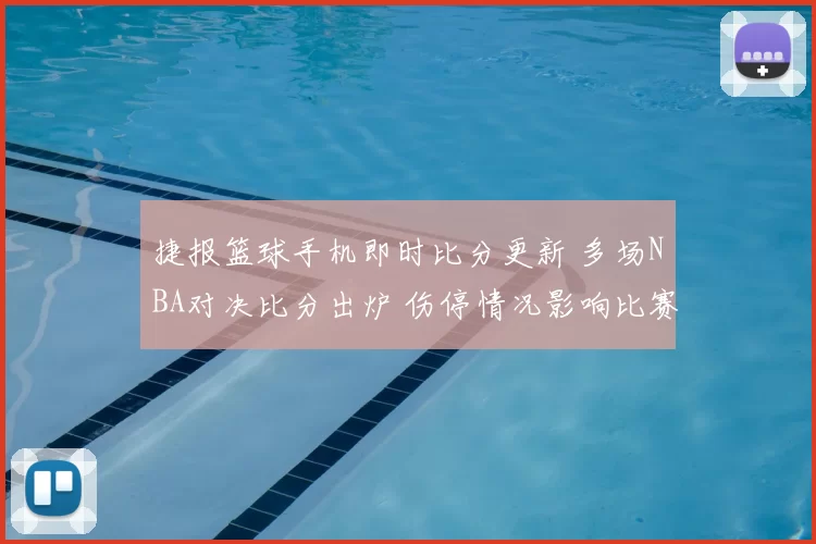 捷报篮球手机即时比分更新 多场NBA对决比分出炉 伤停情况影响比赛走势