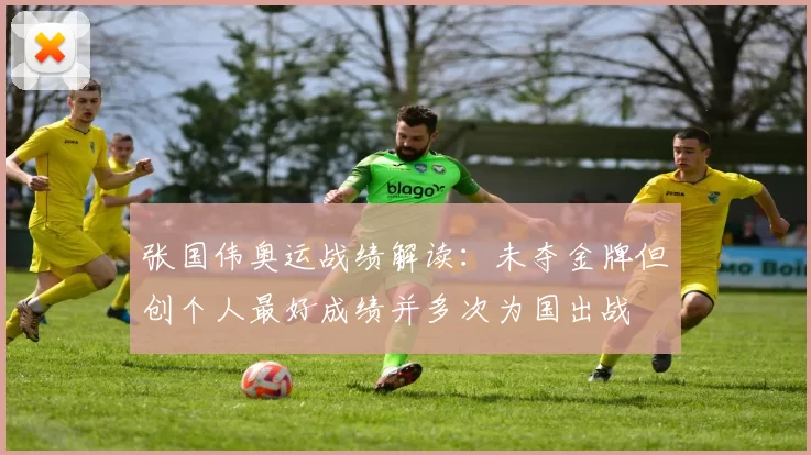 张国伟奥运战绩解读：未夺金牌但创个人最好成绩并多次为国出战