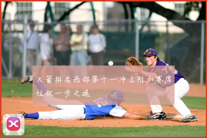 火箭排名西部第十一冲击附加赛席位仅一步之遥