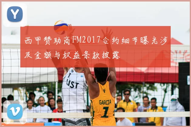 西甲赞助商FM2017合约细节曝光涉及金额与权益条款披露