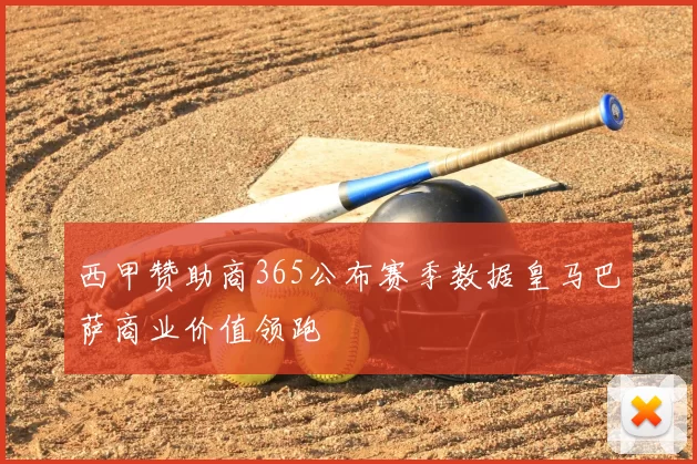 西甲赞助商365公布赛季数据皇马巴萨商业价值领跑