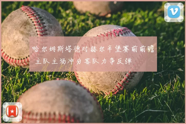 哈尔姆斯塔德对赫尔辛堡赛前前瞻 主队主场冲分客队力争反弹