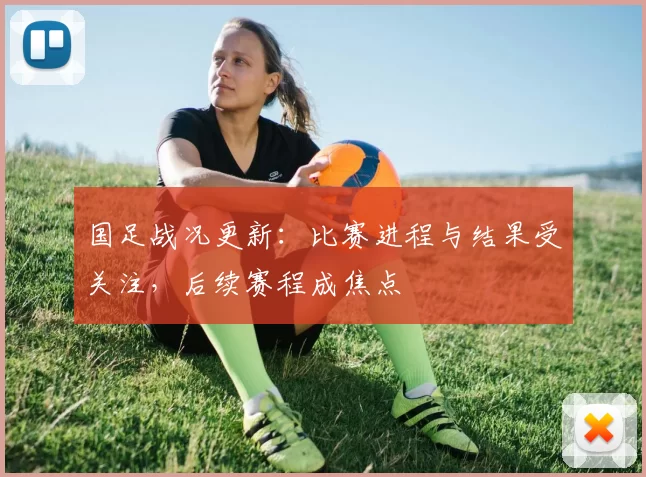 国足战况更新:比赛进程与结果受关注,后续赛程成焦点