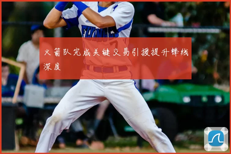 火箭队完成关键交易引援提升锋线深度