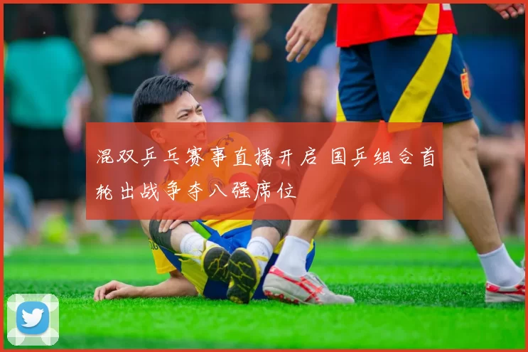 混双乒乓赛事直播开启 国乒组合首轮出战争夺八强席位