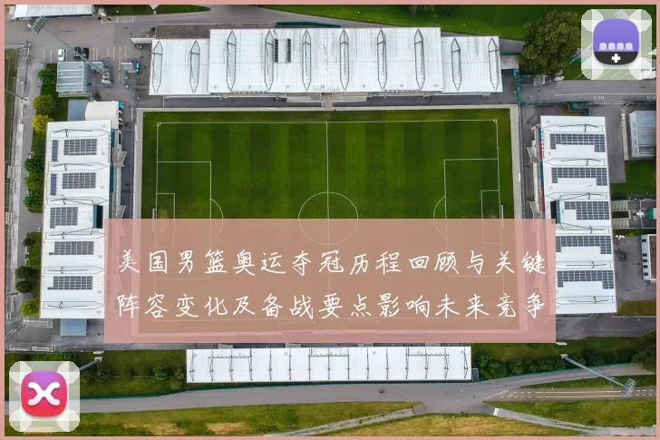 美国男篮奥运夺冠历程回顾与关键阵容变化及备战要点影响未来竞争