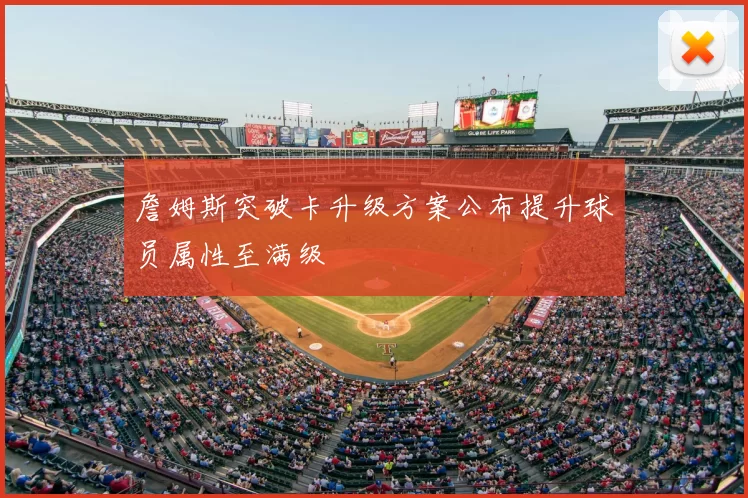 詹姆斯突破卡升级方案公布提升球员属性至满级