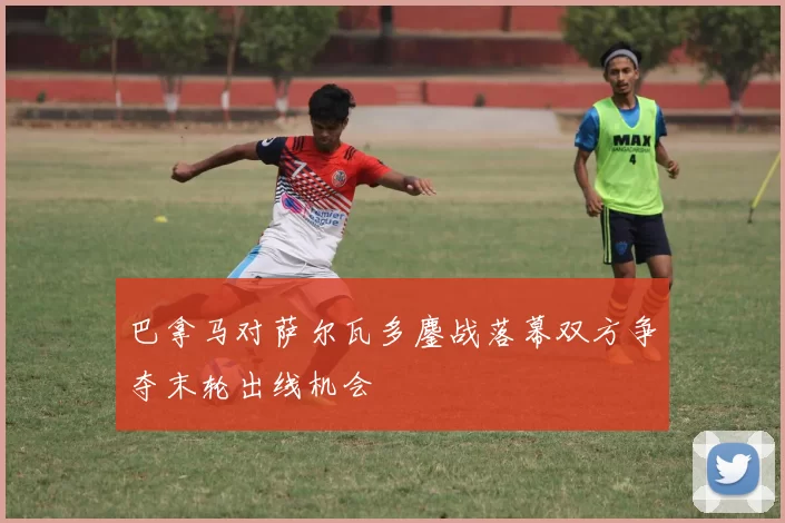 巴拿马对萨尔瓦多鏖战落幕双方争夺末轮出线机会
