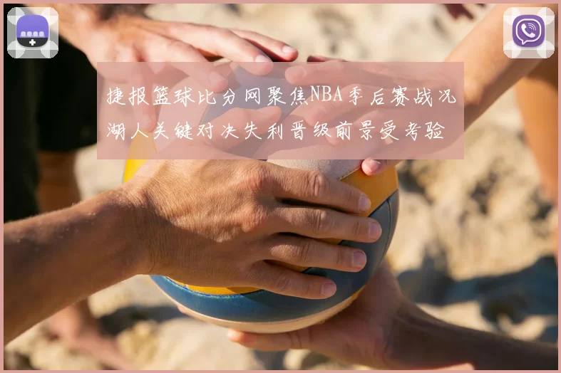 捷报篮球比分网聚焦NBA季后赛战况湖人关键对决失利晋级前景受考验