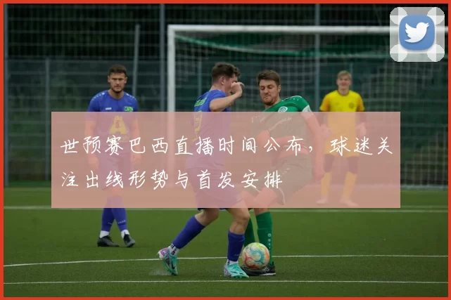 世预赛巴西直播时间公布，球迷关注出线形势与首发安排