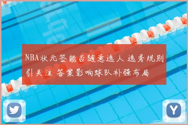 NBA状元签能否随意选人 选秀规则引关注 答案影响球队补强布局