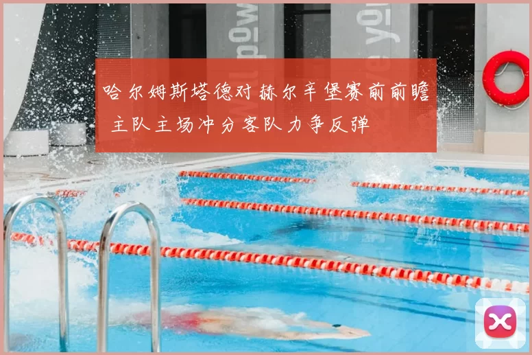 哈尔姆斯塔德对赫尔辛堡赛前前瞻 主队主场冲分客队力争反弹