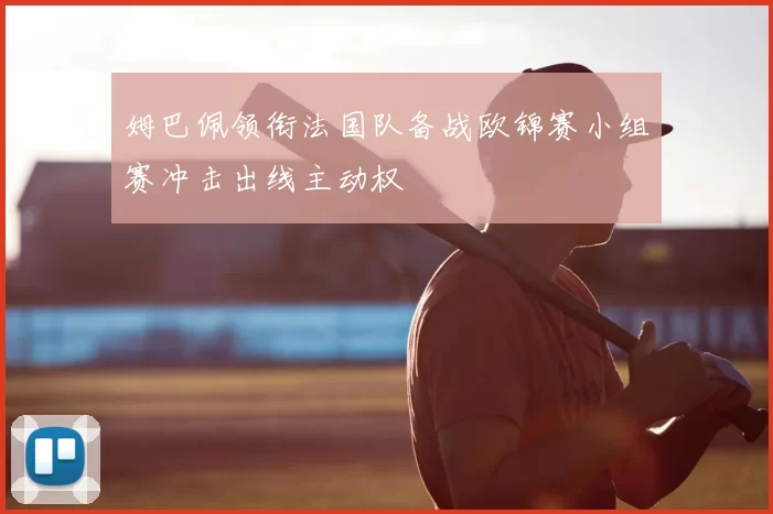 姆巴佩领衔法国队备战欧锦赛小组赛冲击出线主动权