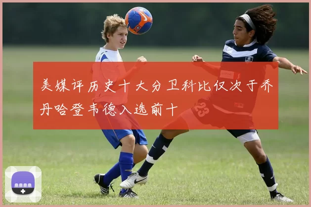 美媒评历史十大分卫科比仅次于乔丹哈登韦德入选前十