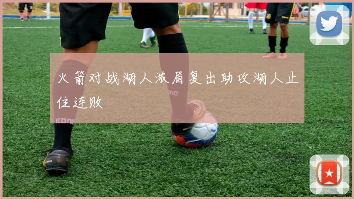 火箭对战湖人浓眉复出助攻湖人止住连败