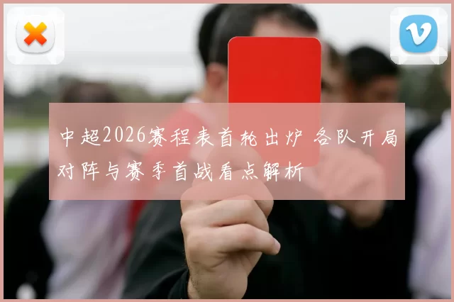 中超2026赛程表首轮出炉 各队开局对阵与赛季首战看点解析