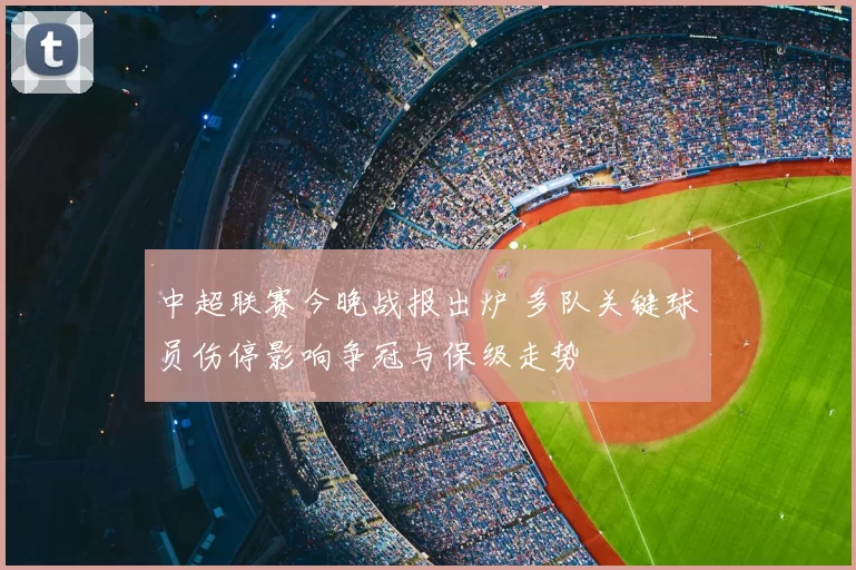 中超联赛今晚战报出炉 多队关键球员伤停影响争冠与保级走势