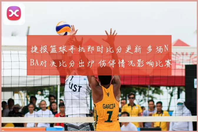 捷报篮球手机即时比分更新 多场NBA对决比分出炉 伤停情况影响比赛走势