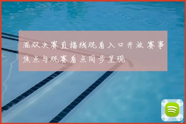 混双决赛直播线观看入口开放 赛事焦点与观赛看点同步呈现