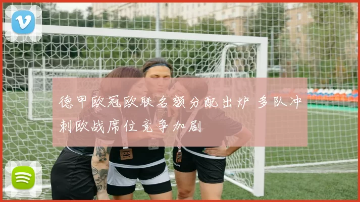 德甲欧冠欧联名额分配出炉 多队冲刺欧战席位竞争加剧