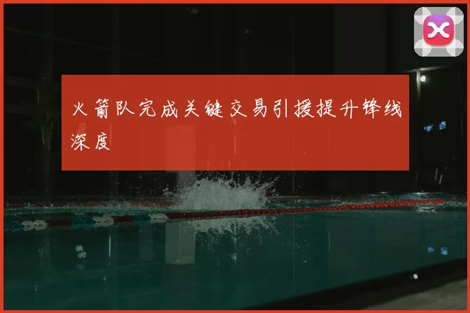 火箭队完成关键交易引援提升锋线深度
