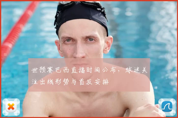 世预赛巴西直播时间公布，球迷关注出线形势与首发安排