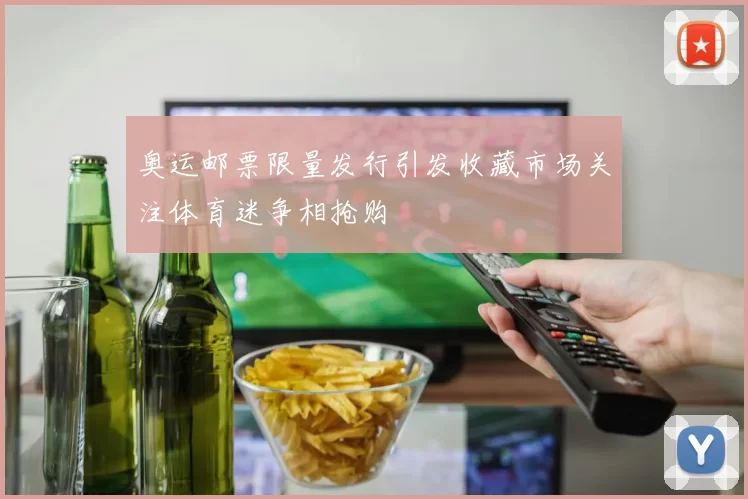 奥运邮票限量发行引发收藏市场关注体育迷争相抢购