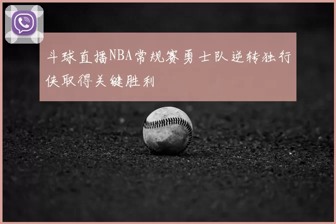 斗球直播NBA常规赛勇士队逆转独行侠取得关键胜利